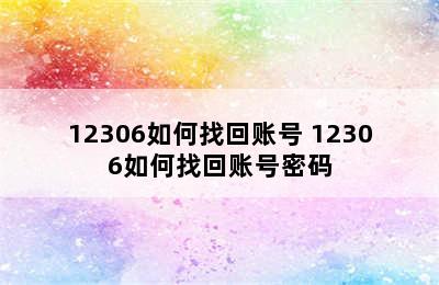 12306如何找回账号 12306如何找回账号密码